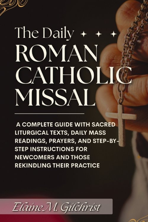 The Daily Roman Catholic Missal : A Complete Guide with Sacred Liturgical Texts, Daily Mass Readings, Prayers, and Step-by-Step Instructions for Newco