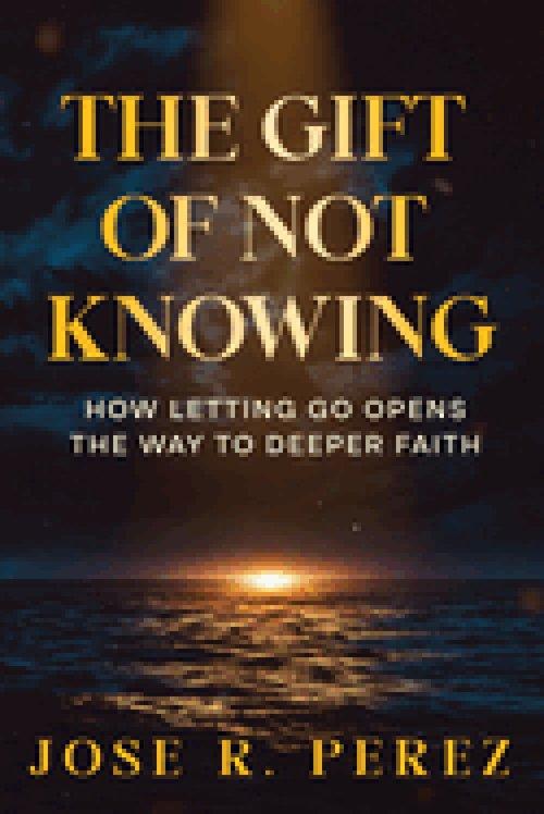 The Gift of Not Knowing: How Letting Go Opens the Way to Deeper Faith