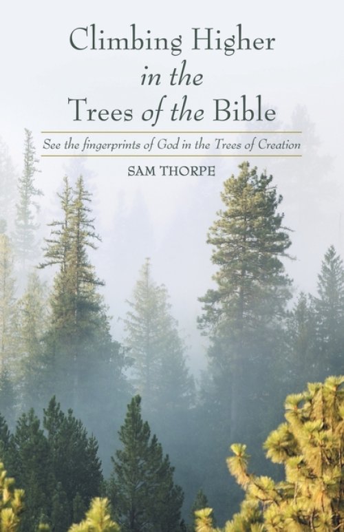 Climbing Higher in the Trees of the Bible: See the fingerprints of God in the Trees of Creation