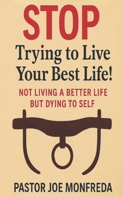 STOP Trying to Live Your Best Life! : Not Living a Better Life But Dying To Self