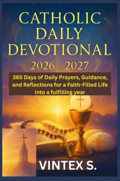 Catholic Daily Devotional 2026/2027: 365 Days of Daily Prayers, Guidance, and Reflections for a Faith-Filled Life into a fulfilling year