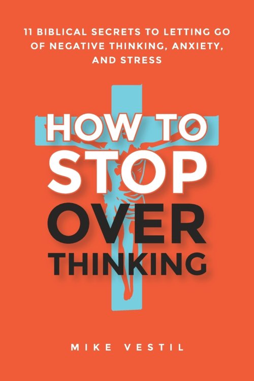 How to Stop Overthinking: 11 Biblical Secrets to Letting Go of Negative Thinking, Anxiety, and Stress