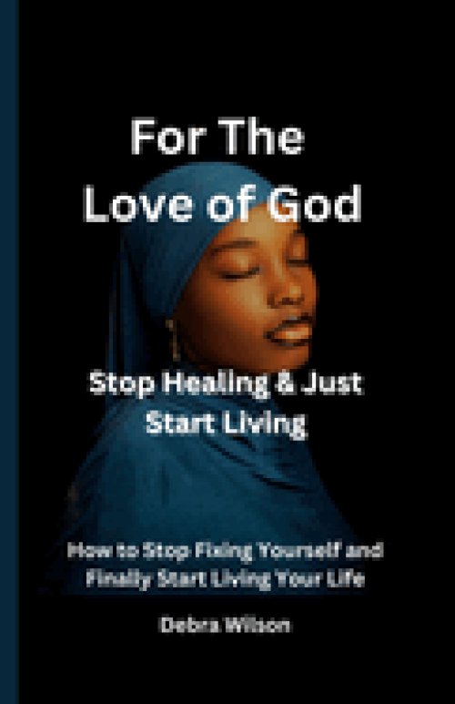 For the Love of God Stop Healing & Just Start Living: How to Stop Fixing Yourself and Finally Start Living Your Life