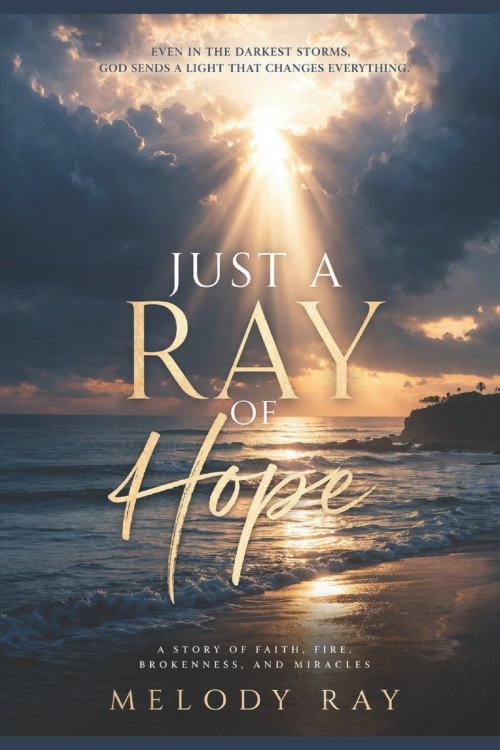 Just A Ray Of Hope: A Story of Faith, Fire, Brokeness, And Miracles