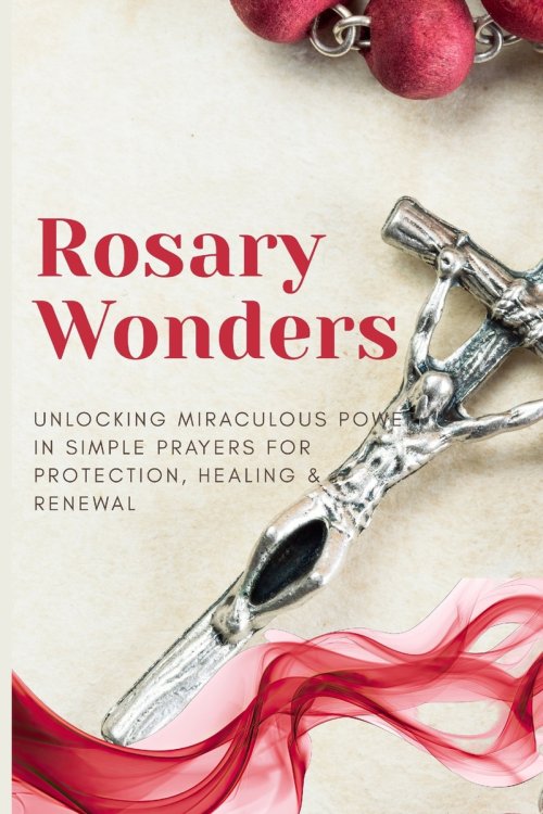 Rosary Wonders: Unlocking Miraculous Power in Simple Prayers for Protection, Healing & Renewal