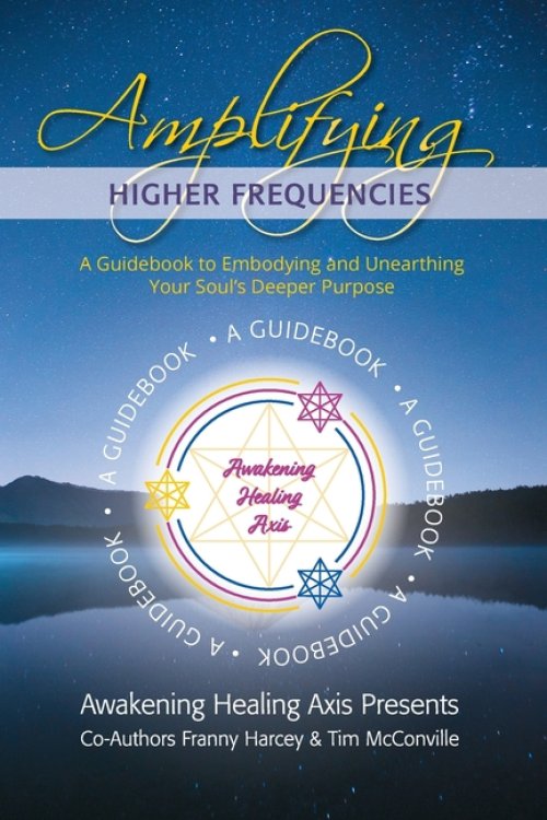 Amplifying Higher Frequencies: A Guidebook to Embodying and Unearthing Your Soul's Deeper Purpose