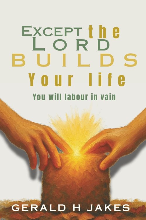 EXCEPT THE LORD BUILDS YOUR LIFE: You Will Labour In Vain
