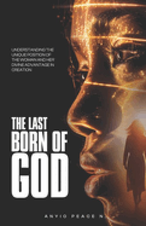 The Last Born of God: Understanding The Unique Position of The Woman And Her Advantage In Creation