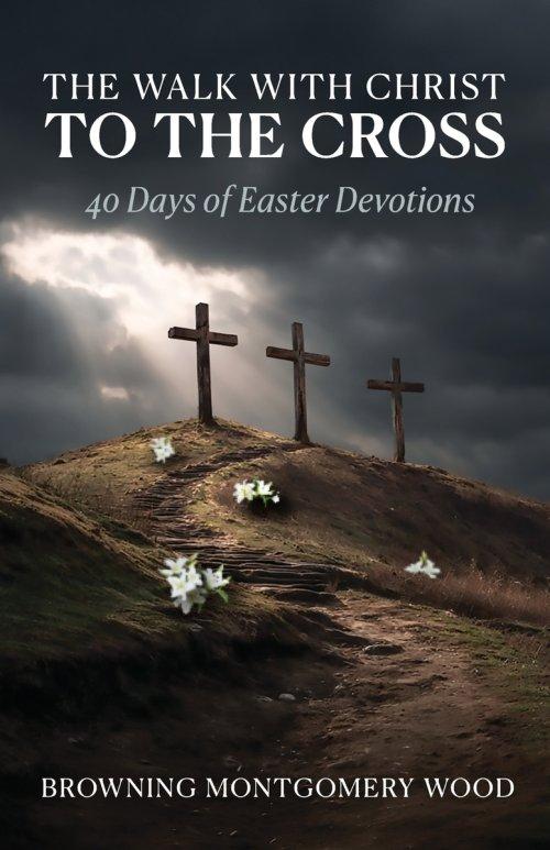 The Walk with Christ to the Cross: 40 Days of Easter Devotions