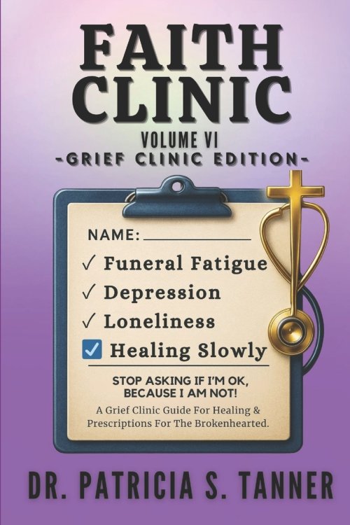 Faith Clinic Volume VI Grief Clinic Edition: A Grief Clinic Guide For Healing And Prescriptions For The Brokenhearted