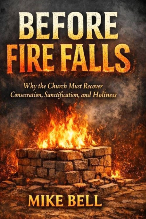 Before Fire Falls: Why the Church Must Recover Consecration, Sanctification & Holiness