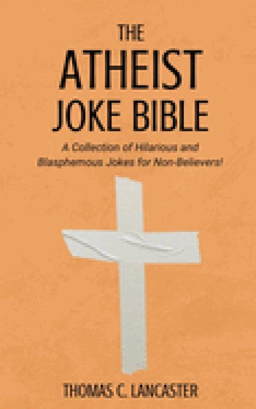 The Atheist Joke Bible: A Collection of Hilarious and Blasphemous Jokes for Non-Believers!