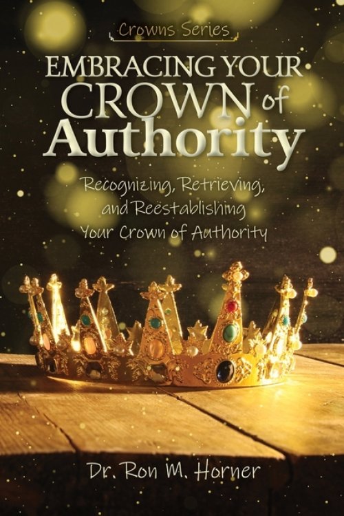 Embracing Your Crown of Authority: Recognizing, Retrieving, and Reestablishing Your Crown of Authority