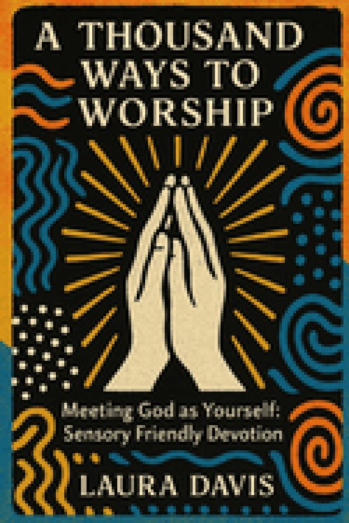 A THOUSAND WAYS TO WORSHIP  : Meeting God as Yourself: Sensory Friendly Devotion