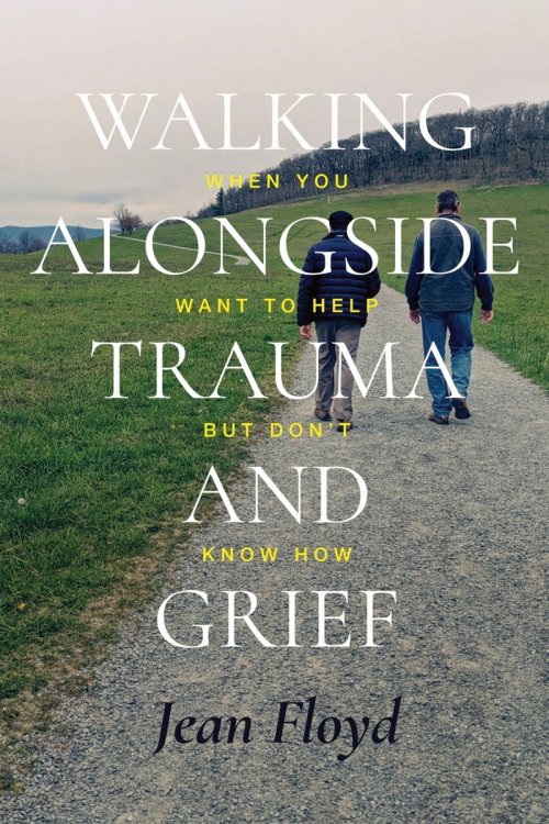 Walking Alongside Trauma and Grief: When You Want to Help but Don't Know How