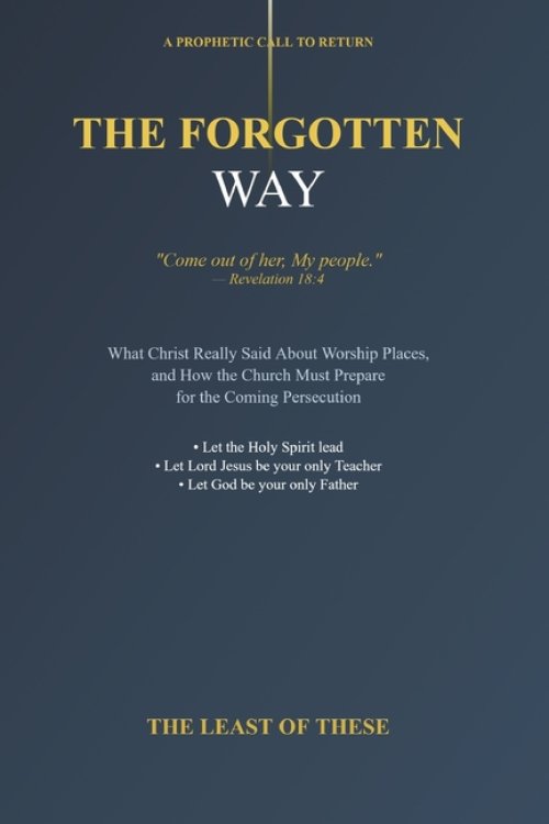 The Forgotten Way: What Christ Really Said About Worship Places and How the Church Must Prepare for the Coming Persecution