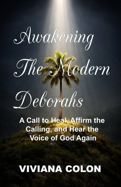 Awakening the Modern Deborahs: A Call to Heal, Affirm the  Calling, and Hear the  Voice of God Again