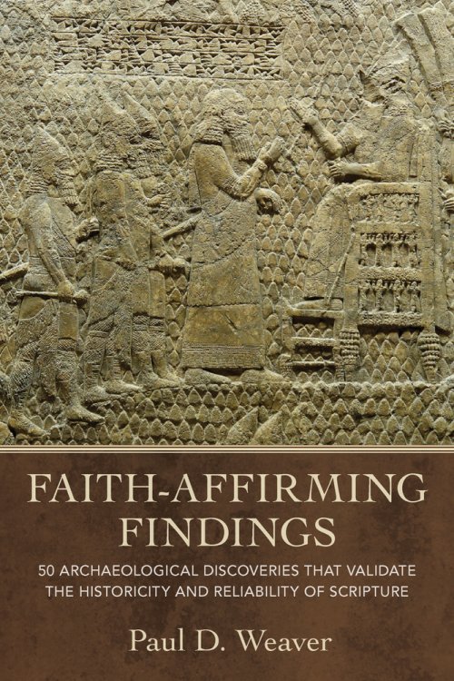 Faith–Affirming Findings – 50 Archaeological Discoveries that Validate the Historicity and Reliability of Scripture
