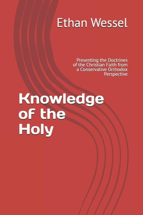 Knowledge of the Holy: Presenting the Doctrines of the Christian Faith from a Conservative Orthodox Perspective