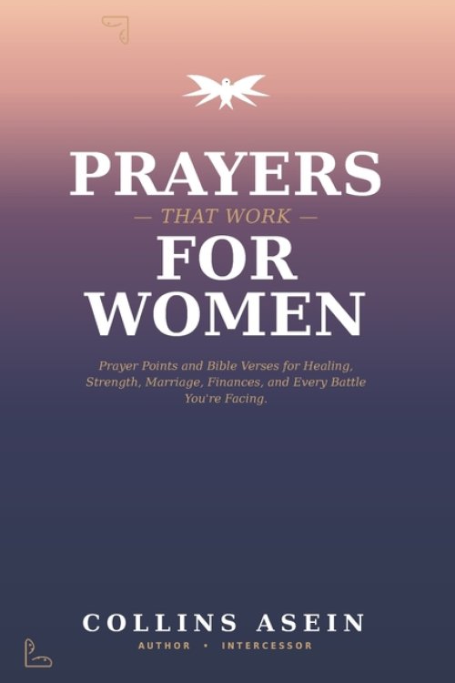 Prayers That Work for Women: Powerful Prayers, Prayer Points and Bible Verses for Healing, Strength, Marriage, Finances, and Every Battle You're Facin