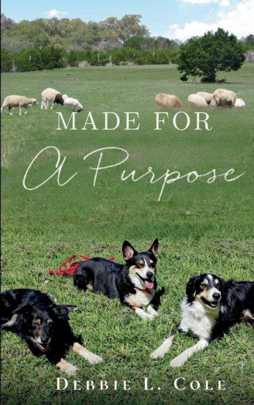 Made For A Purpose: Lessons From My Sheepdogs by Debbie L. Cole