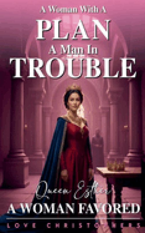 A Woman with a Plan, A Man in Trouble: Queen Esther, A Woman Favored