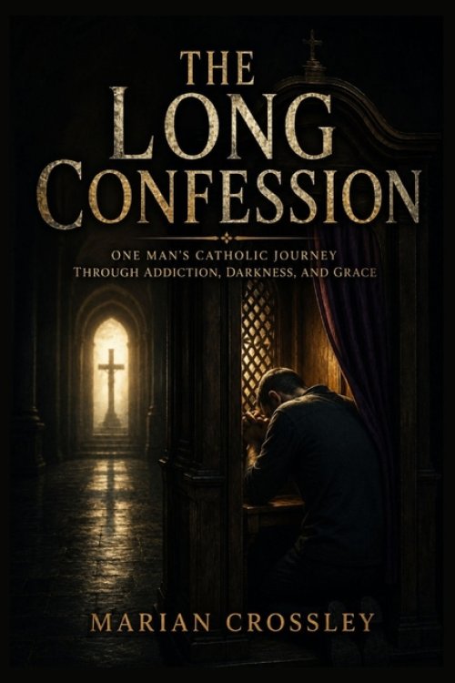 THE LONG CONFESSION: ONE MAN'S CATHOLIC JOURNEY THROUGH ADDICTION, DARKNESS, AND GRACE