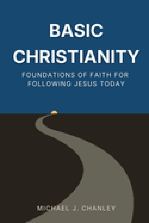 Basic Christianity: Foundations of Faith for Following Jesus Today: A Practical Guide to Understanding the Bible, Salvation, and the Christian Life