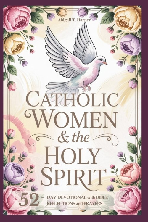 Catholic Women And The Holy Sprit: A 52-Day Devotional: Short Bible Reflections and Prayers to Help You Experience God's Peace, Love, and Power in You