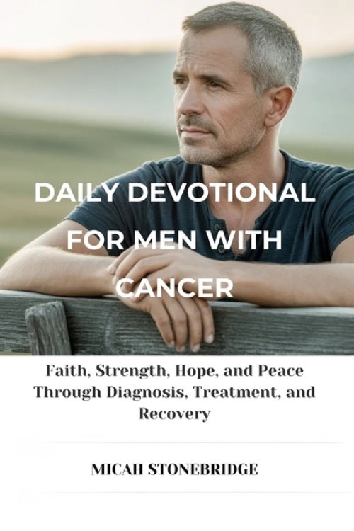 DAILY DEVOTIONAL FOR MEN WITH CANCER : Faith, Strength, Hope, and Peace Through Diagnosis, Treatment, and Recovery