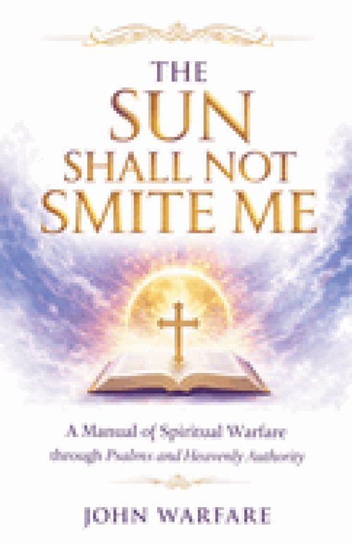 The Sun Shall Not Smite Me: A Manual of Spiritual Warfare Through Psalms And Heavenly Authority