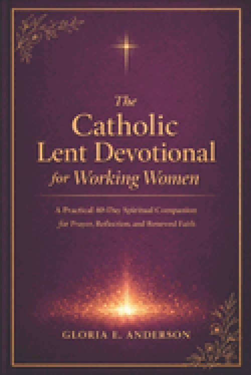 The Catholic Lent devotional for Working Women: A Practical 40-Day Spiritual Companion for Prayer, Reflection and Renewed Faith