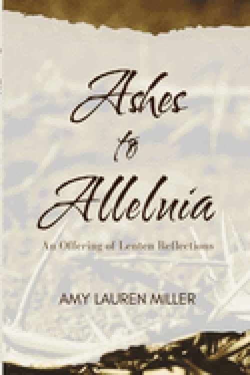 Ashes to Alleluia: An Offering of Lenten Reflections