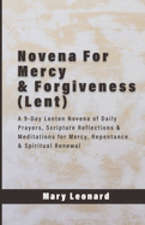 Novena For Mercy & Forgiveness (Lent): A 9-Day Lenten Novena of Daily Prayers, Scripture Reflections & Meditations for Mercy, Repentance & Spiritual R