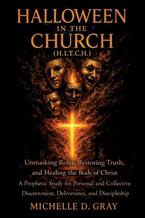 HALLOWEEN IN THE CHURCH (H.I.T.C.H.): Unmasking Roles, Restoring Truth, and Healing  the Body of Christ - A Prophetic Study for Personal and Collectiv