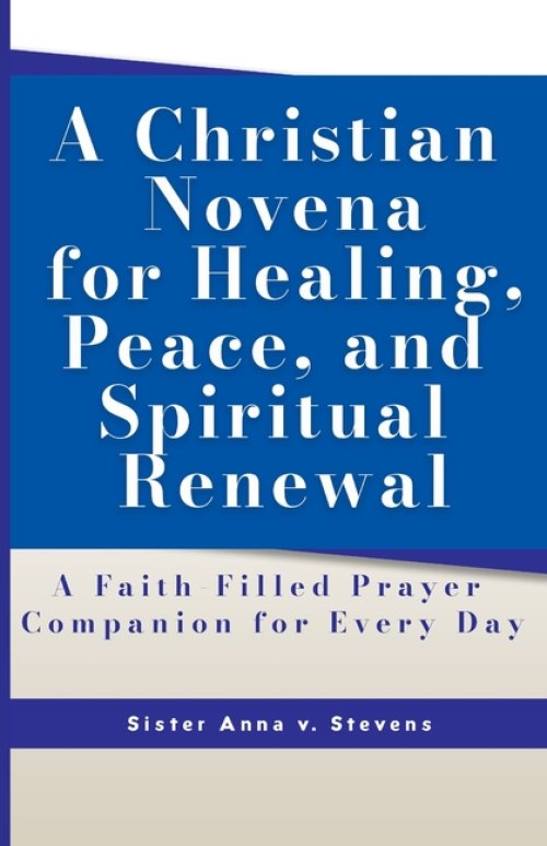 A Christian Novena for Healing, Peace, and Spiritual Renewal: A Faith-Filled Prayer Companion for Every Day