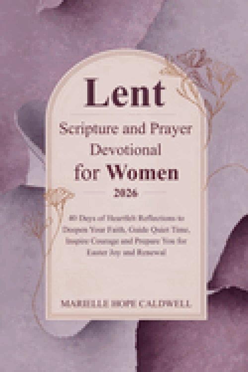 Lent Scripture and Prayer Devotional for Women 2026: 40 Days of Heartfelt Reflections to Deepen Your Faith, Guide Quiet Time, Inspire Courage and Prep