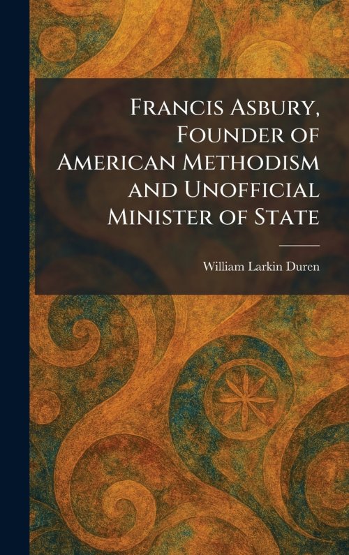 Francis Asbury, Founder of American Methodism and Unofficial Minister of State