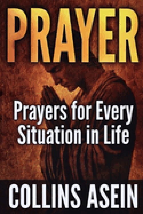 PRAYER: Powerful Prayers for Every Situation in Life: The Most Complete Prayer Collection Ever Published; For Men, Women, Families, and Believers Ever