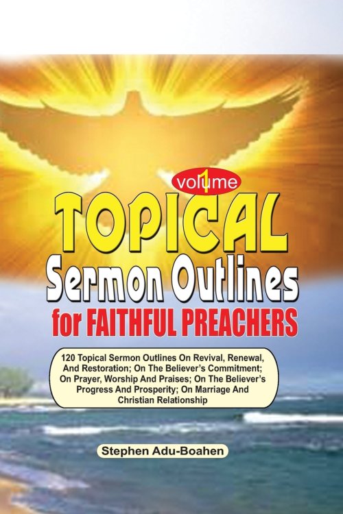 TOPICAL SERMON OUTLINES FOR FAITHFUL PREACHERS Vol. 1: 120 Topical Sermon Outlines on Revival, Renewal and Restoration; On the Believer's Commitment;