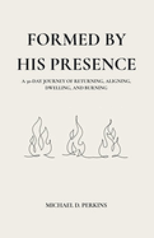 Formed By His Presence: A 30-Day Journey of Returning, Aligning, Dwelling, and Burning
