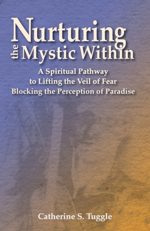 Nurturing the Mystic Within: A Spiritual Pathway to Lifting the Veil of Fear Blocking the Perception of Paradise