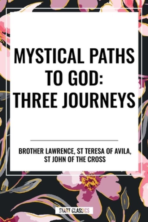 Mystical Paths to God: Three Journeys: The Practice of the Presence of God, Interior Castle, Dark Night of the Soul