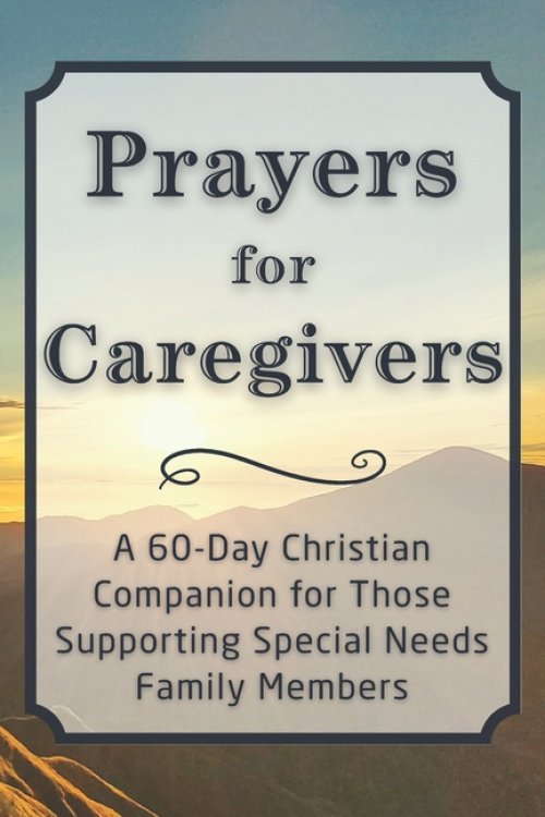 Prayers for Caregivers: A 60-Day Christian Companion for Those Supporting Special Needs Family Members