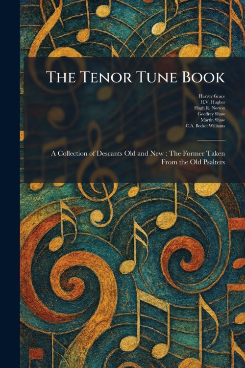 The Tenor Tune Book: A Collection of Descants Old and New : The Former Taken From the Old Psalters