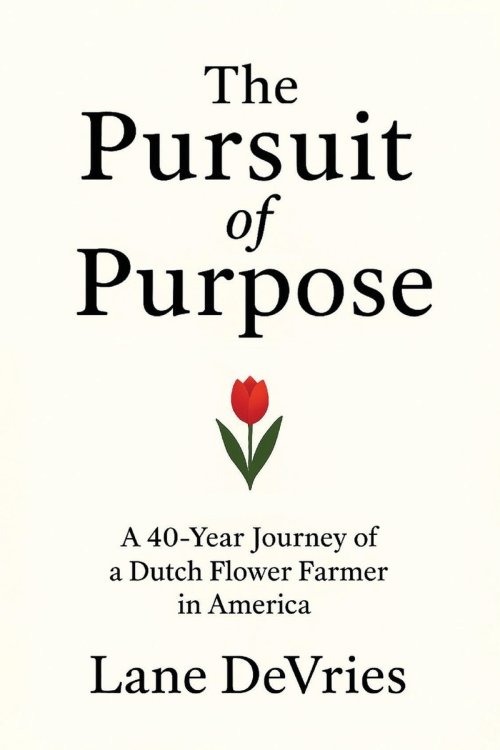 The Pursuit of Purpose : A 40-Year Journey of a Dutch Flower Farmer in America