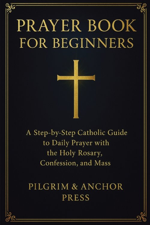 Prayer Book for Beginners : A Step-by-Step Catholic Guide to Daily Prayer with the Holy Rosary, Confession, and Mass