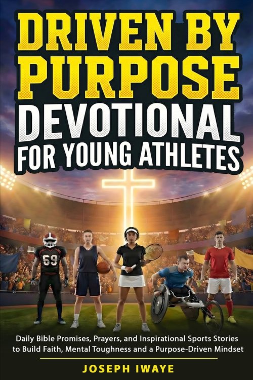 Driven By Purpose Devotional for Young Athletes: Daily Bible Promises, Prayers, and Inspirational Sports Stories to Build Faith, Mental Toughness and