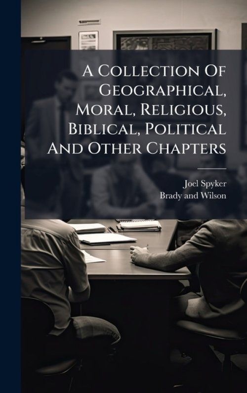 A Collection Of Geographical, Moral, Religious, Biblical, Political And Other Chapters