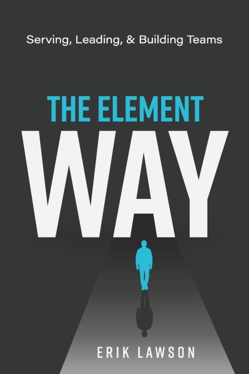 The Element Way: Serving, Leading, and Building Teams: A Guide for Team Element at Element Church